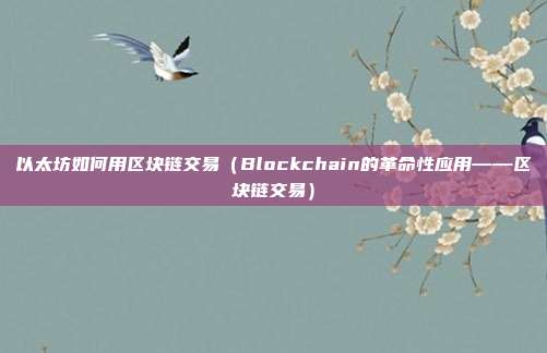 以太坊如何用区块链交易（Blockchain的革命性应用——区块链交易）