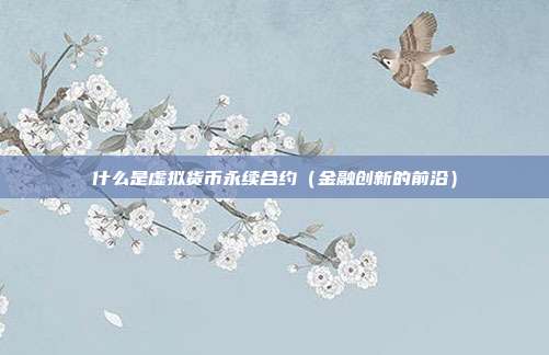 什么是虚拟货币永续合约（金融创新的前沿）