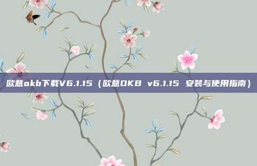 欧意okb下载V6.1.15（欧意OKB v6.1.15 安装与使用指南）