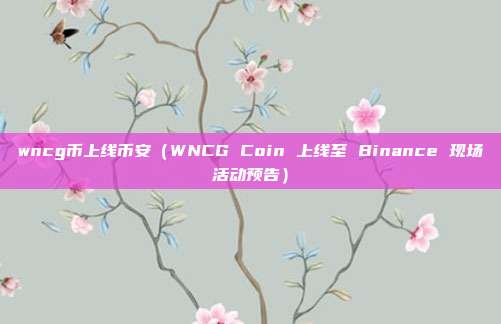 wncg币上线币安（WNCG Coin 上线至 Binance 现场活动预告）