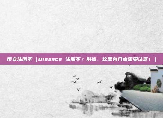 币安注册不（Binance 注册不？别慌，这里有几点需要注意！）