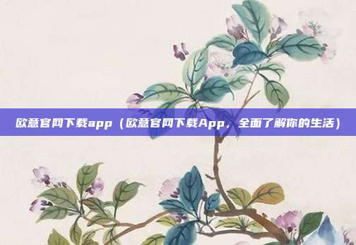 欧意官网下载app（欧意官网下载App，全面了解你的生活）