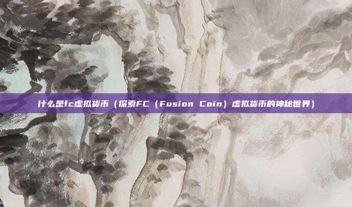 什么是fc虚拟货币（探索FC（Fusion Coin）虚拟货币的神秘世界）