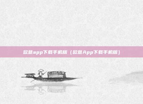 欧意app下载手机版（欧意App下载手机版）