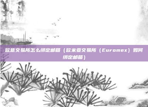 欧意交易所怎么绑定邮箱（欧米亚交易所（Euromex）如何绑定邮箱）