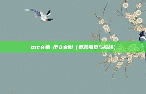 otc交易 币安套利（策略探索与挑战）