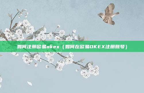 如何注册欧易okex（如何在欧易OKEX注册账号）