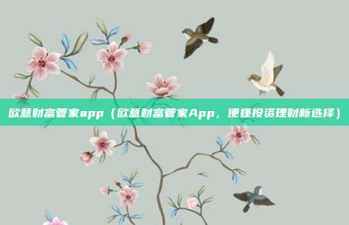 欧意财富管家app（欧意财富管家App，便捷投资理财新选择）