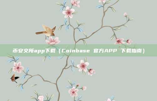 币安交所app下载（Coinbase 官方APP 下载指南）