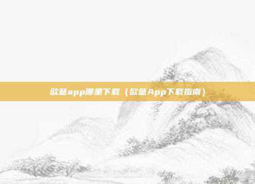 欧意app哪里下载（欧意App下载指南）