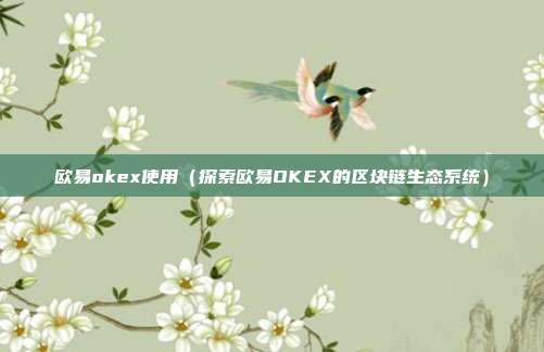 欧易okex使用（探索欧易OKEX的区块链生态系统）