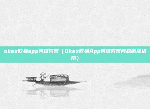 okex欧易app网络异常（Okex欧易App网络异常问题解决指南）