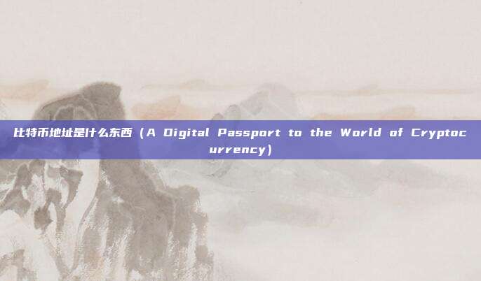 比特币地址是什么东西（A Digital Passport to the World of Cryptocurrency）