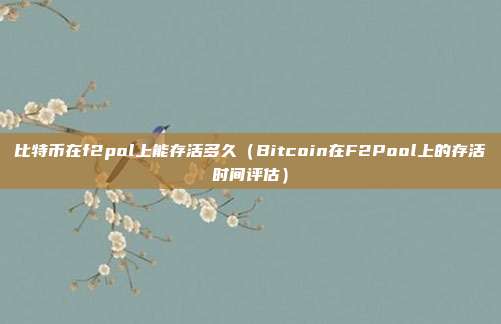 比特币在f2pol上能存活多久（Bitcoin在F2Pool上的存活时间评估）