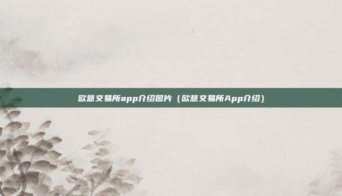 欧意交易所app介绍图片（欧意交易所App介绍）