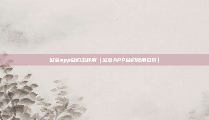 欧意app合约怎样用（欧意APP合约使用指南）