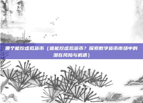 哪个能挖虚拟货币（谁能挖虚拟货币？探索数字货币市场中的潜在风险与机遇）