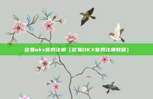 欧易okx官网注册（欧易OKX官网注册教程）