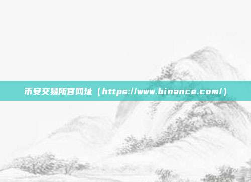 币安交易所官网址（https://www.binance.com/）