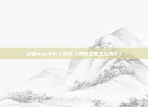 欧意app下载手机版（你的全球生活助手）