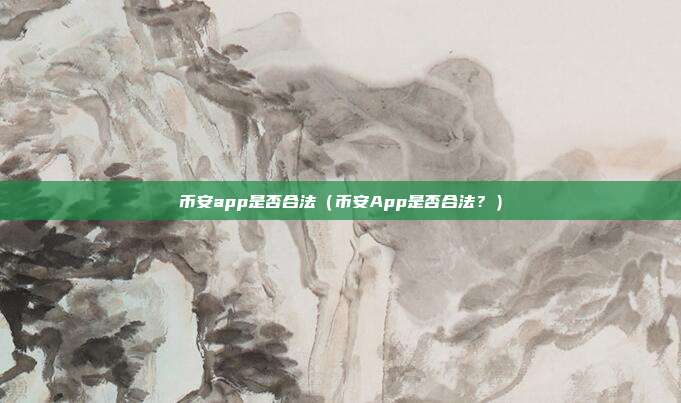 币安app是否合法（币安App是否合法？）