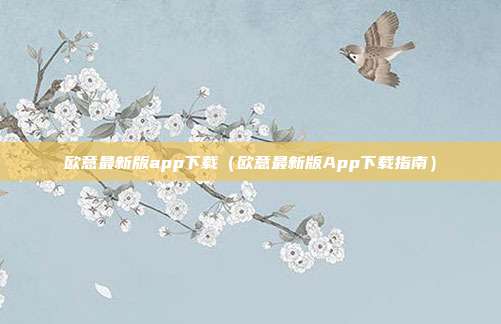 欧意最新版app下载（欧意最新版App下载指南）