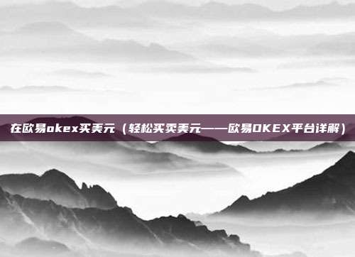 在欧易okex买美元（轻松买卖美元——欧易OKEX平台详解）