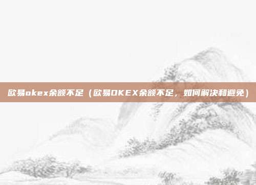 欧易okex余额不足（欧易OKEX余额不足，如何解决和避免）