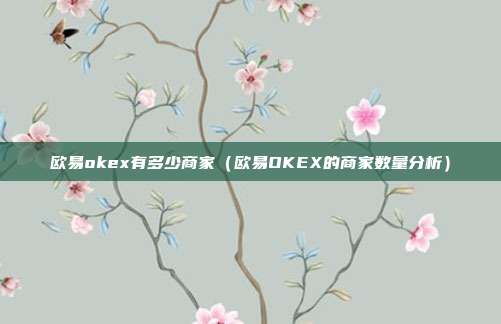 欧易okex有多少商家（欧易OKEX的商家数量分析）