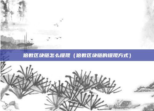 倍数区块链怎么提现（倍数区块链的提现方式）