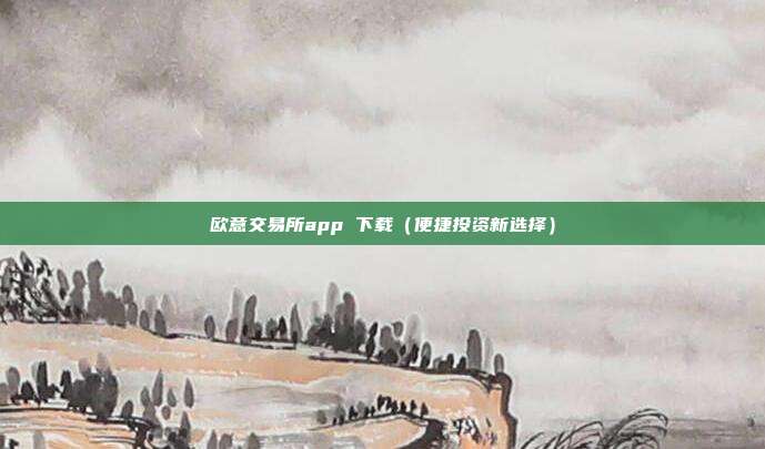 欧意交易所app 下载（便捷投资新选择）