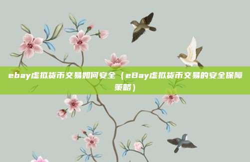 ebay虚拟货币交易如何安全（eBay虚拟货币交易的安全保障策略）