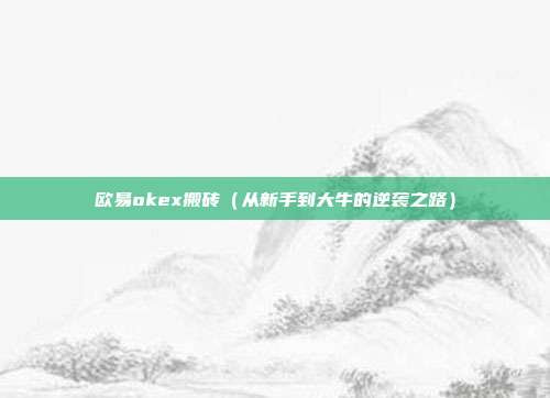 欧易okex搬砖（从新手到大牛的逆袭之路）