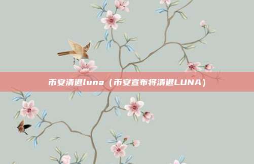 币安清退luna（币安宣布将清退LUNA）