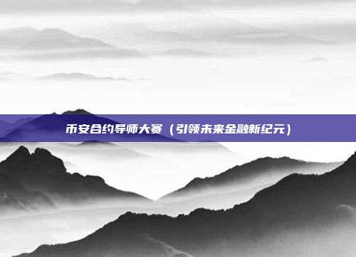 币安合约导师大赛（引领未来金融新纪元）