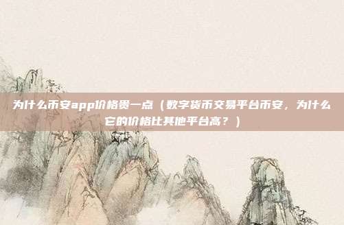 为什么币安app价格贵一点（数字货币交易平台币安，为什么它的价格比其他平台高？）