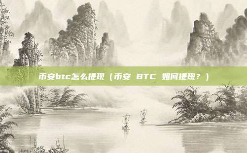 币安btc怎么提现（币安 BTC 如何提现？）