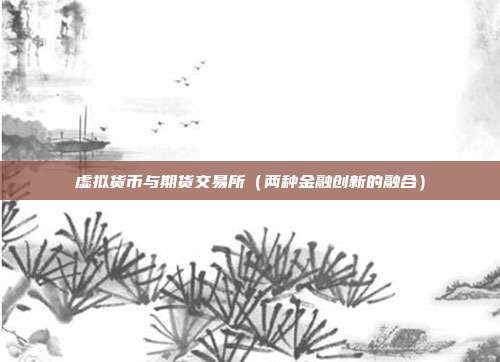 虚拟货币与期货交易所（两种金融创新的融合）