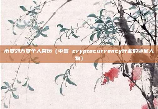 币安刘万安个人简历（中国 cryptocurrency行业的领军人物）