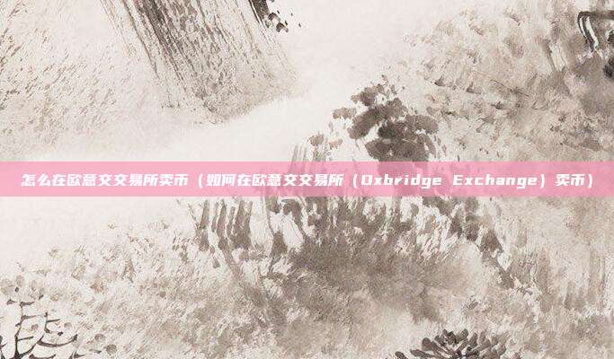 怎么在欧意交交易所卖币（如何在欧意交交易所（Oxbridge Exchange）卖币）