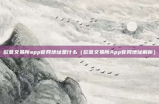 欧意交易所app官网地址是什么（欧意交易所App官网地址解析）