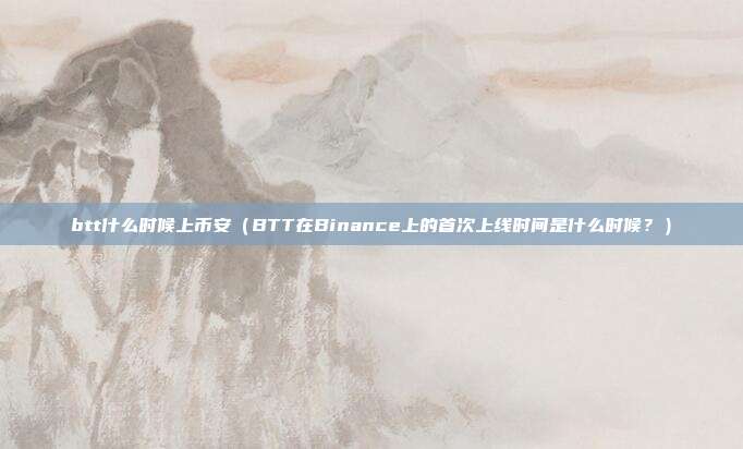 btt什么时候上币安（BTT在Binance上的首次上线时间是什么时候？）