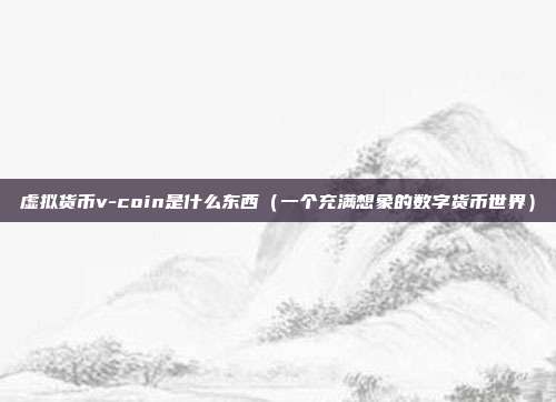 虚拟货币v-coin是什么东西（一个充满想象的数字货币世界）