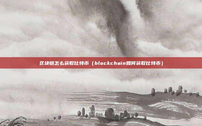 区块链怎么获取比特币（blockchain如何获取比特币）