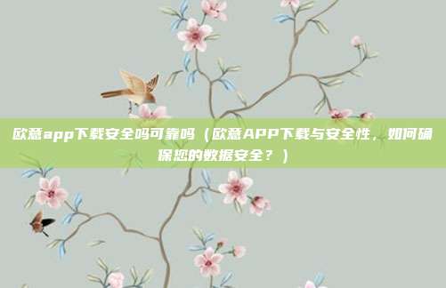 欧意app下载安全吗可靠吗（欧意APP下载与安全性，如何确保您的数据安全？）