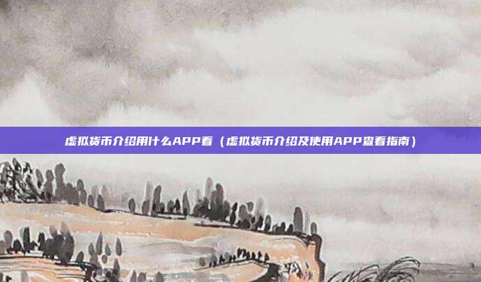 虚拟货币介绍用什么APP看（虚拟货币介绍及使用APP查看指南）