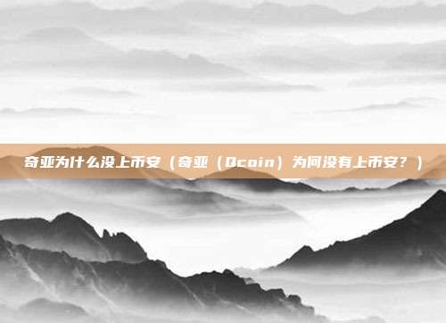 奇亚为什么没上币安（奇亚（Qcoin）为何没有上币安？）