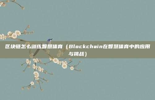 区块链怎么训练智慧体育（Blockchain在智慧体育中的应用与挑战）