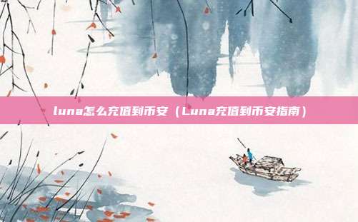 luna怎么充值到币安（Luna充值到币安指南）