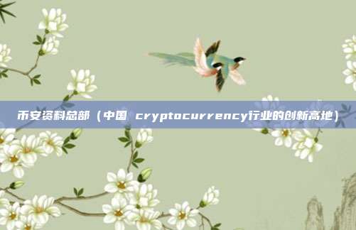 币安资料总部（中国 cryptocurrency行业的创新高地）